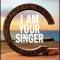 I AM YOUR SINGER